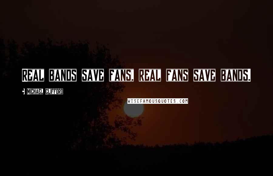 Michael Clifford Quotes: Real bands save fans, real fans save bands.