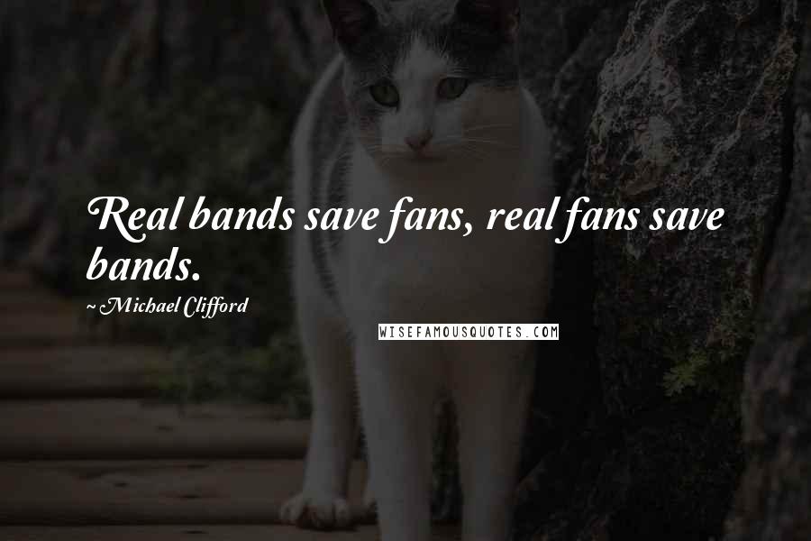 Michael Clifford Quotes: Real bands save fans, real fans save bands.