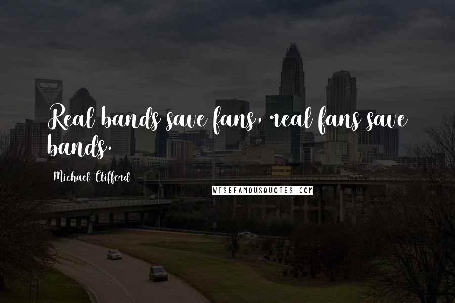 Michael Clifford Quotes: Real bands save fans, real fans save bands.
