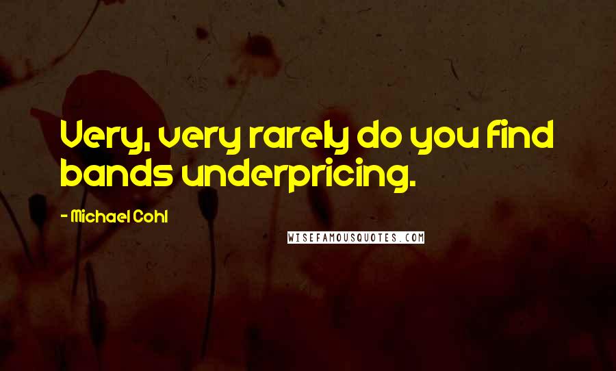 Michael Cohl Quotes: Very, very rarely do you find bands underpricing.