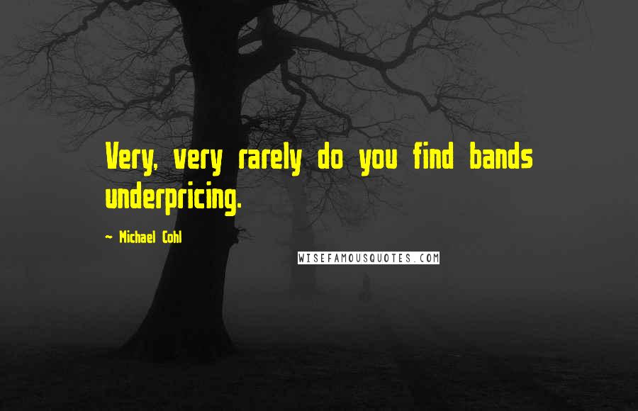 Michael Cohl Quotes: Very, very rarely do you find bands underpricing.