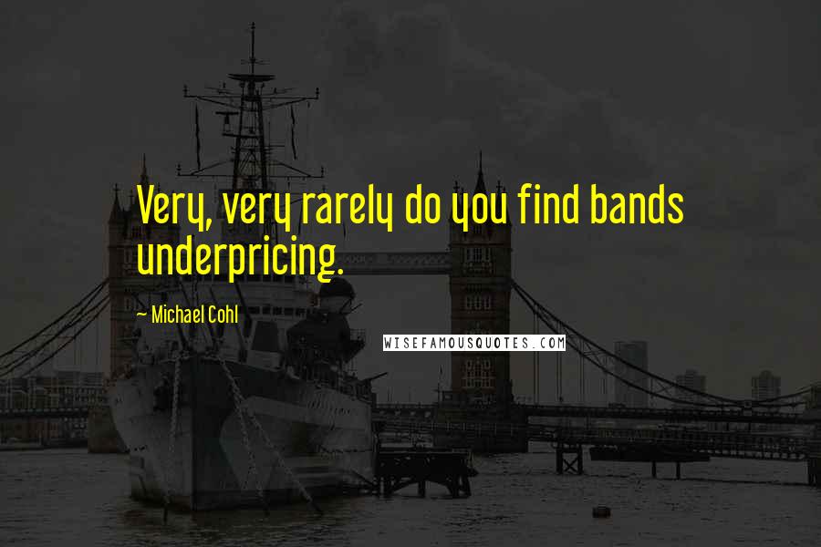 Michael Cohl Quotes: Very, very rarely do you find bands underpricing.