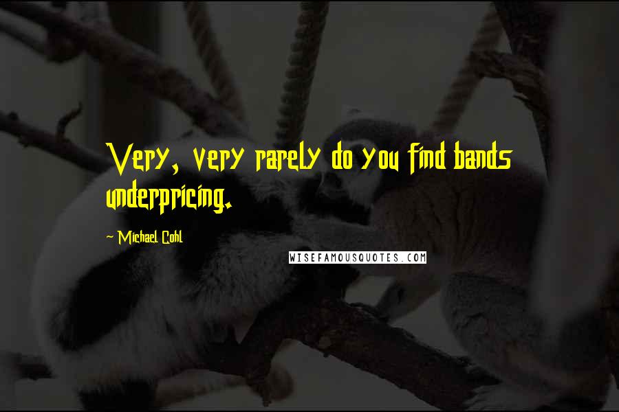 Michael Cohl Quotes: Very, very rarely do you find bands underpricing.