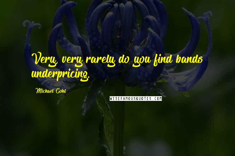 Michael Cohl Quotes: Very, very rarely do you find bands underpricing.