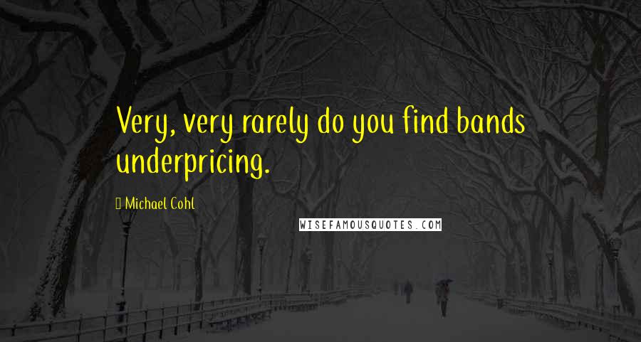 Michael Cohl Quotes: Very, very rarely do you find bands underpricing.