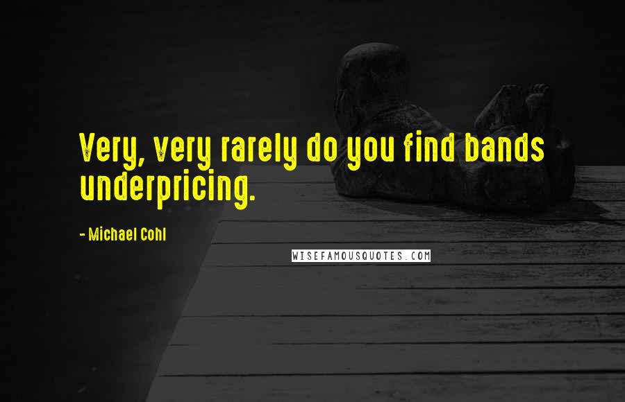 Michael Cohl Quotes: Very, very rarely do you find bands underpricing.