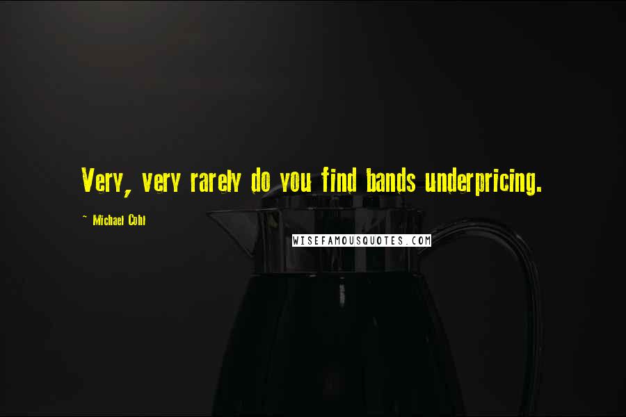 Michael Cohl Quotes: Very, very rarely do you find bands underpricing.