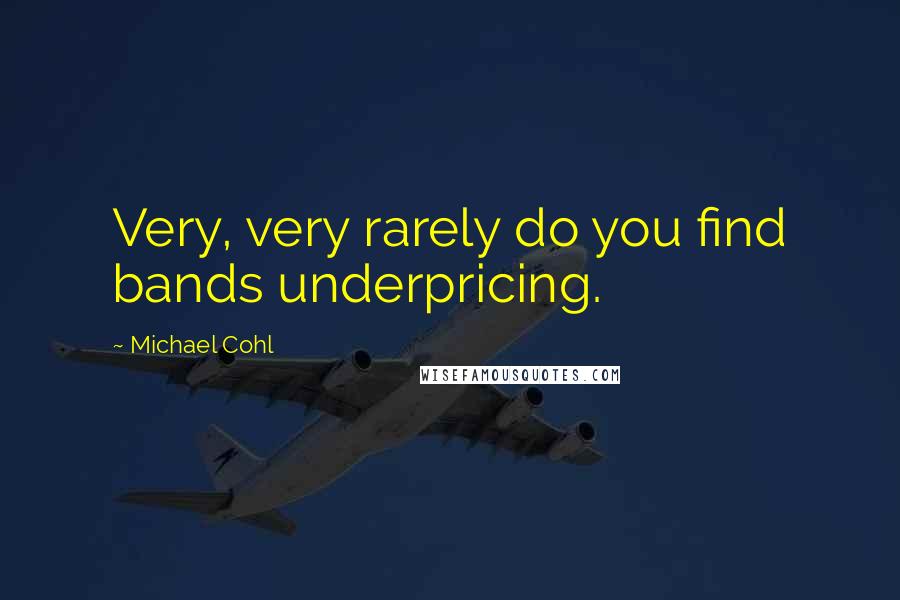 Michael Cohl Quotes: Very, very rarely do you find bands underpricing.