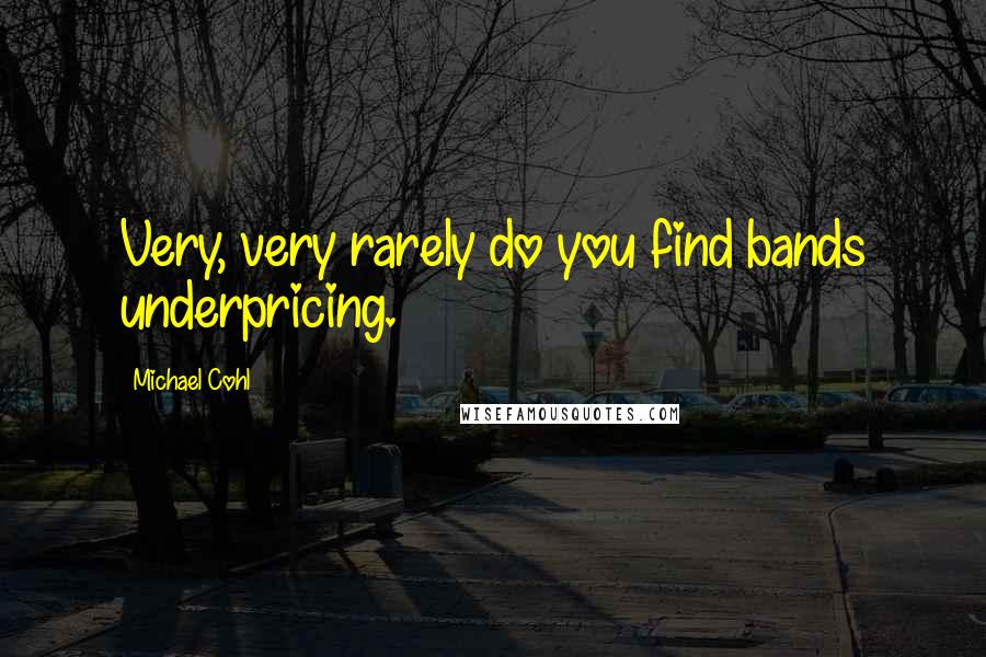 Michael Cohl Quotes: Very, very rarely do you find bands underpricing.