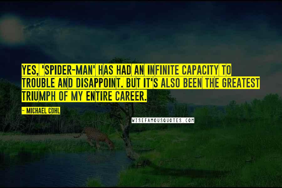 Michael Cohl Quotes: Yes, 'Spider-Man' has had an infinite capacity to trouble and disappoint. But it's also been the greatest triumph of my entire career.