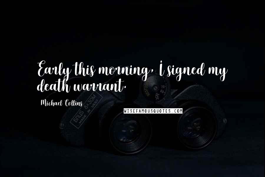 Michael Collins Quotes: Early this morning, I signed my death warrant.