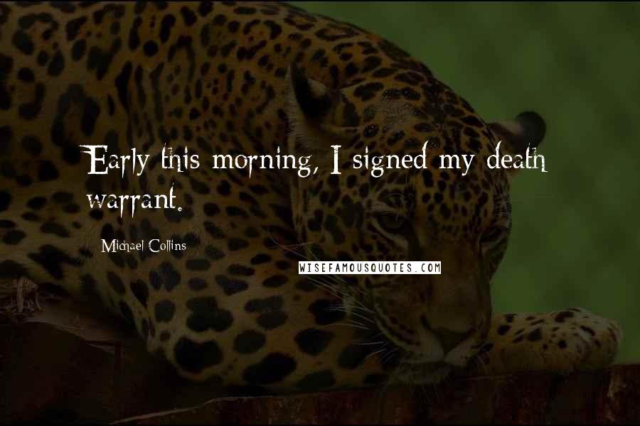 Michael Collins Quotes: Early this morning, I signed my death warrant.