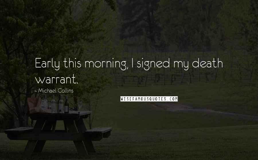 Michael Collins Quotes: Early this morning, I signed my death warrant.
