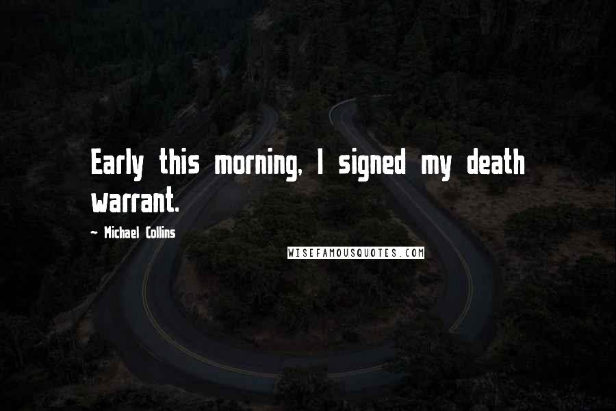 Michael Collins Quotes: Early this morning, I signed my death warrant.
