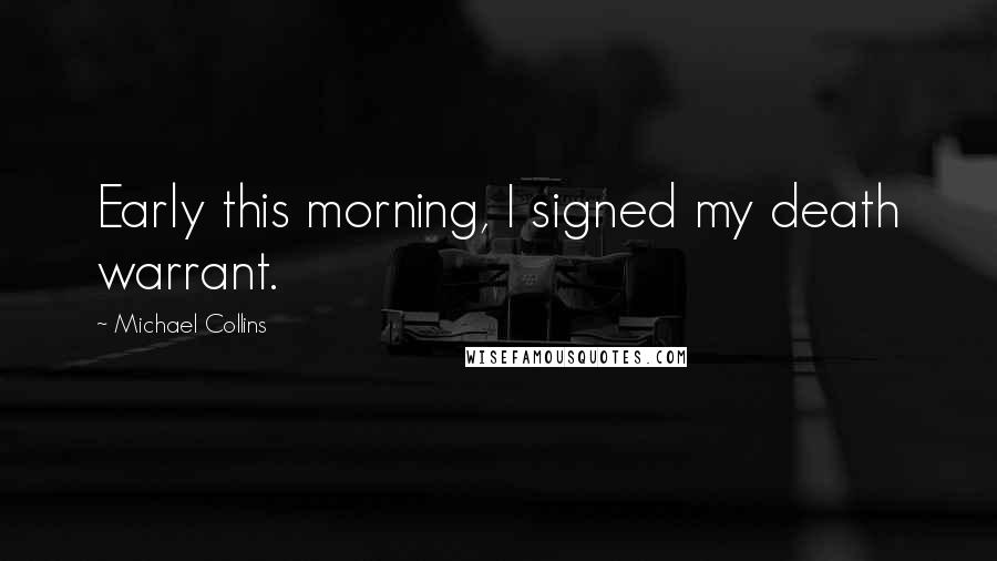 Michael Collins Quotes: Early this morning, I signed my death warrant.
