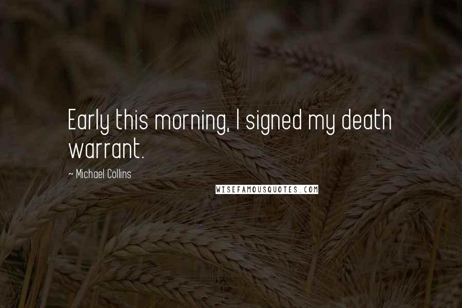Michael Collins Quotes: Early this morning, I signed my death warrant.