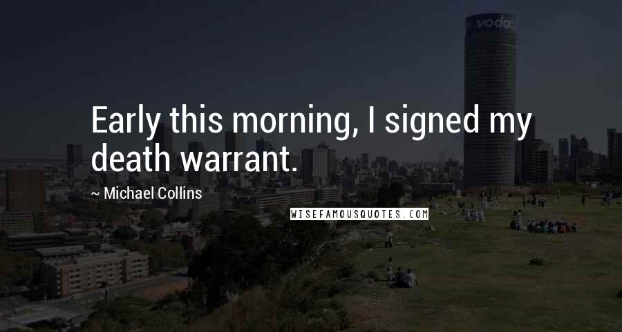 Michael Collins Quotes: Early this morning, I signed my death warrant.