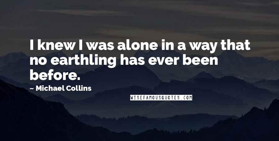 Michael Collins Quotes: I knew I was alone in a way that no earthling has ever been before.