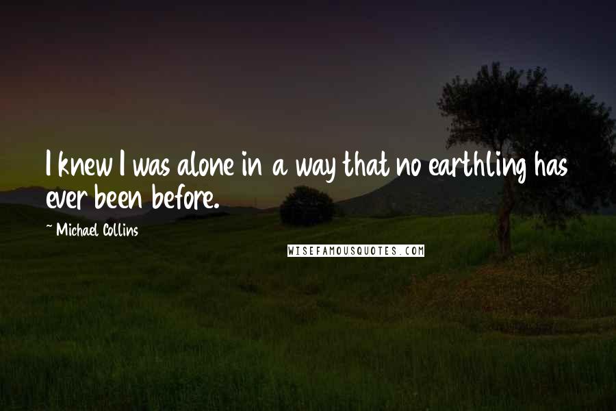 Michael Collins Quotes: I knew I was alone in a way that no earthling has ever been before.
