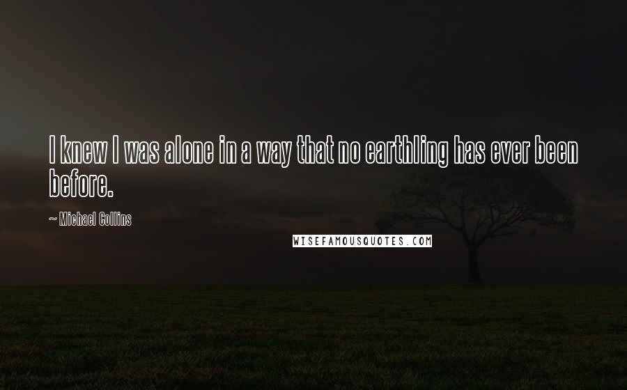 Michael Collins Quotes: I knew I was alone in a way that no earthling has ever been before.