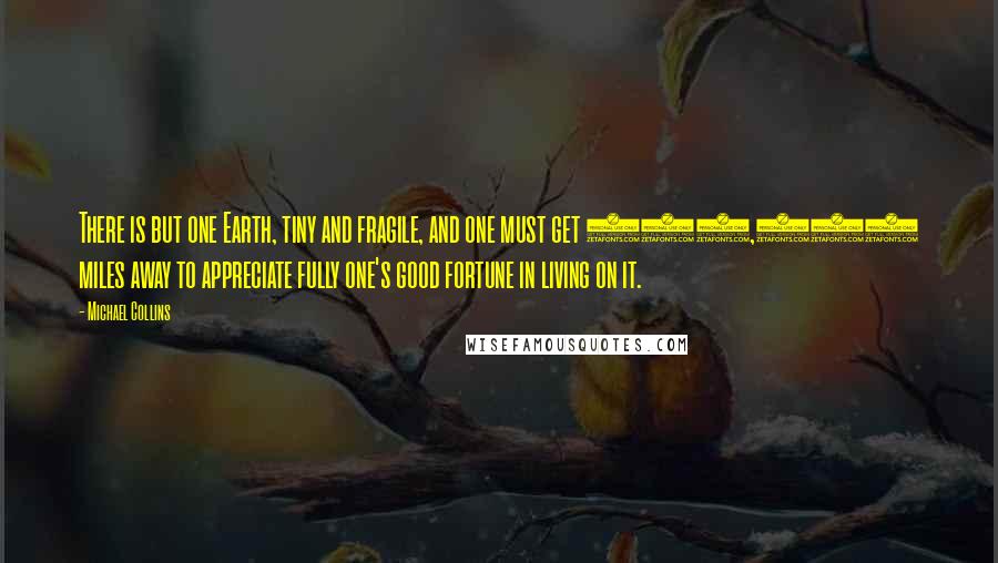 Michael Collins Quotes: There is but one Earth, tiny and fragile, and one must get 100,000 miles away to appreciate fully one's good fortune in living on it.