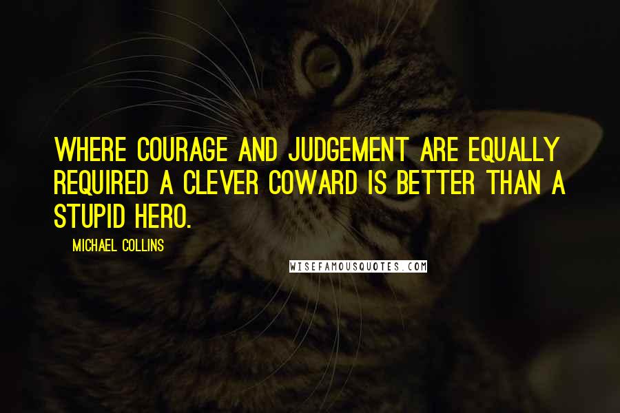 Michael Collins Quotes: Where courage and judgement are equally required a clever coward is better than a stupid hero.