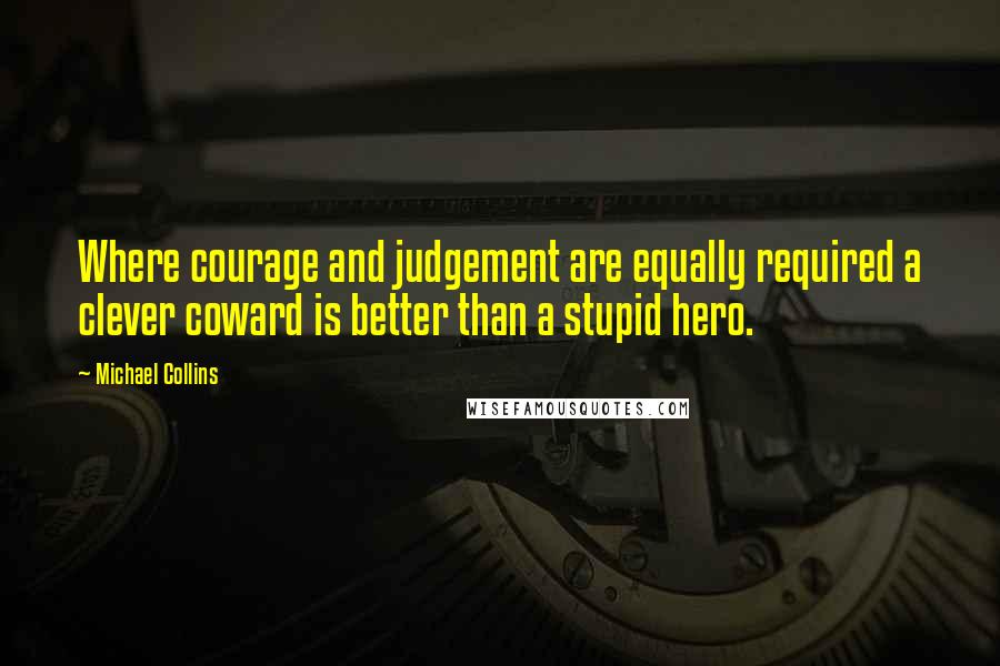 Michael Collins Quotes: Where courage and judgement are equally required a clever coward is better than a stupid hero.