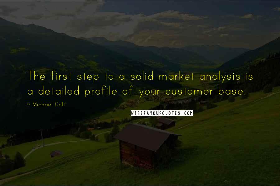 Michael Colt Quotes: The first step to a solid market analysis is a detailed profile of your customer base.