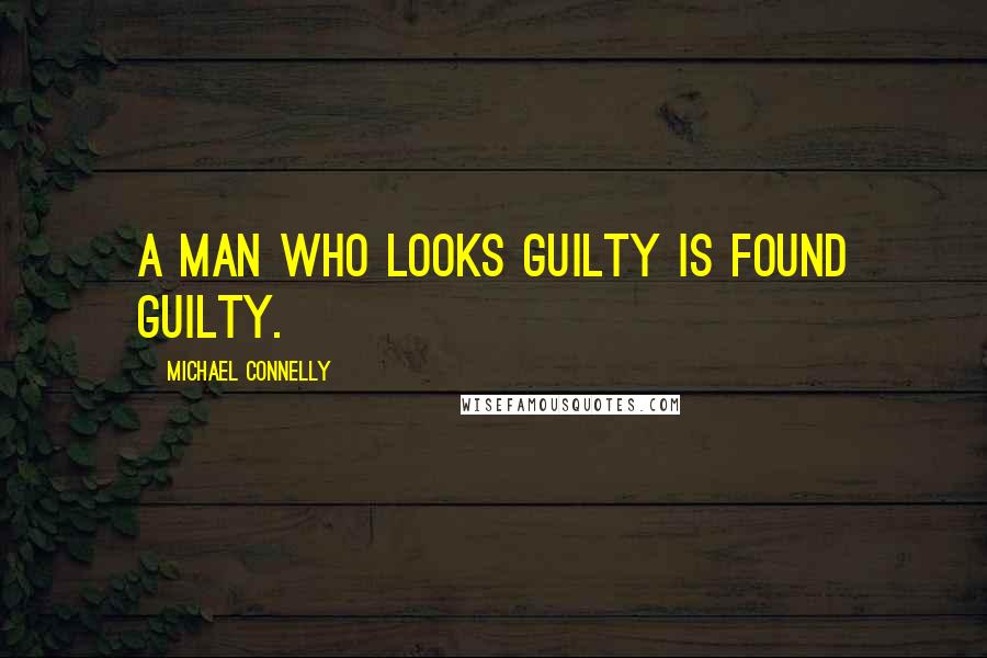 Michael Connelly Quotes: A man who looks guilty is found guilty.