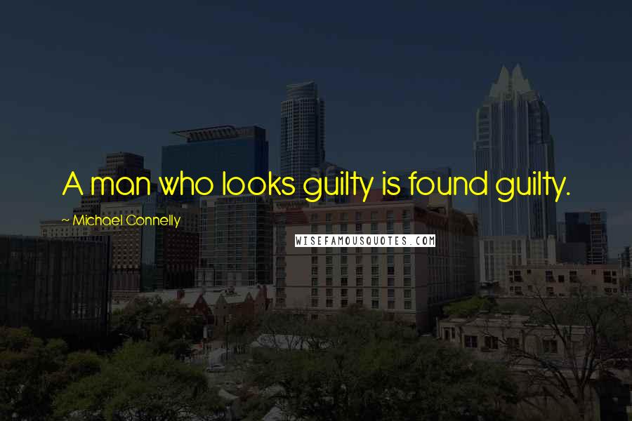 Michael Connelly Quotes: A man who looks guilty is found guilty.