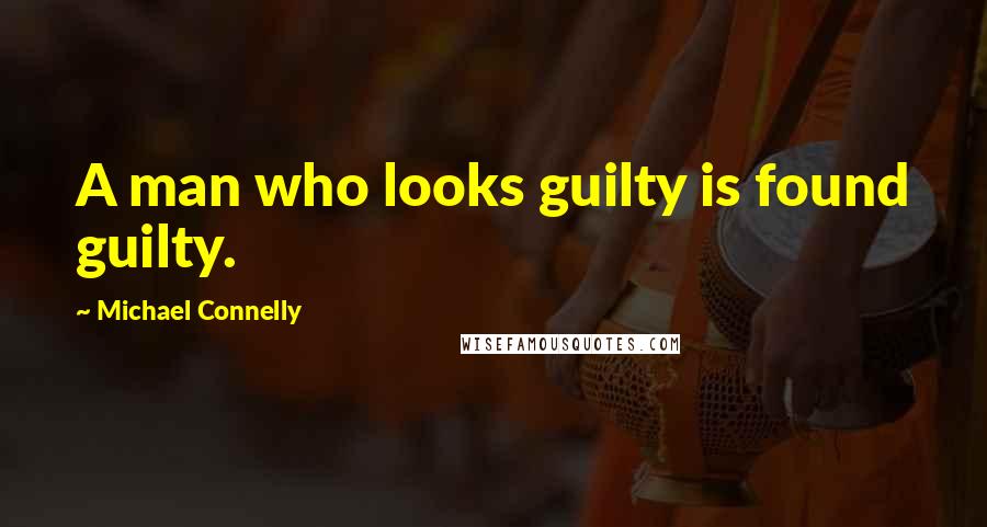 Michael Connelly Quotes: A man who looks guilty is found guilty.