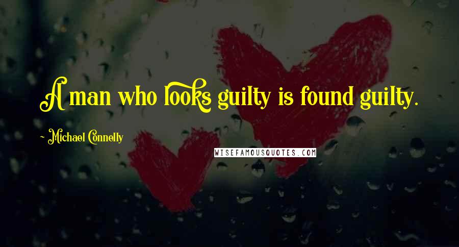 Michael Connelly Quotes: A man who looks guilty is found guilty.