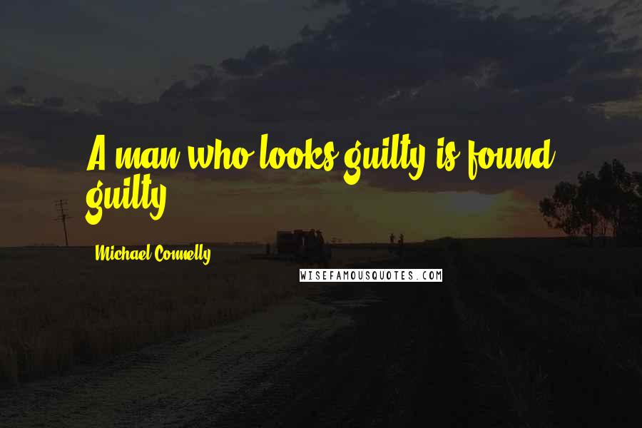 Michael Connelly Quotes: A man who looks guilty is found guilty.