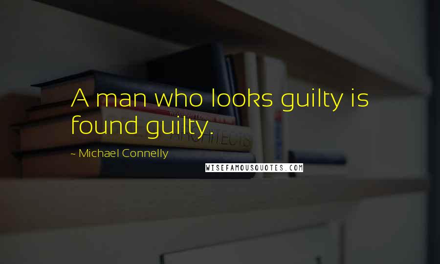 Michael Connelly Quotes: A man who looks guilty is found guilty.