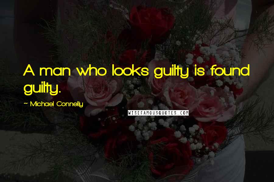 Michael Connelly Quotes: A man who looks guilty is found guilty.