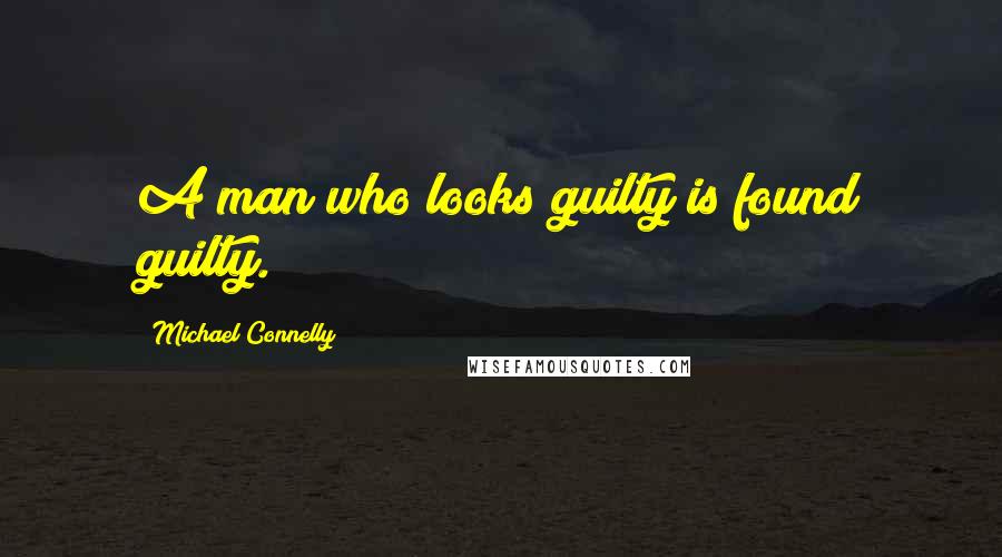 Michael Connelly Quotes: A man who looks guilty is found guilty.