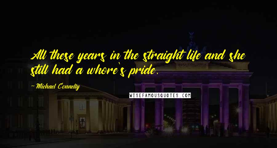 Michael Connelly Quotes: All these years in the straight life and she still had a whore's pride.