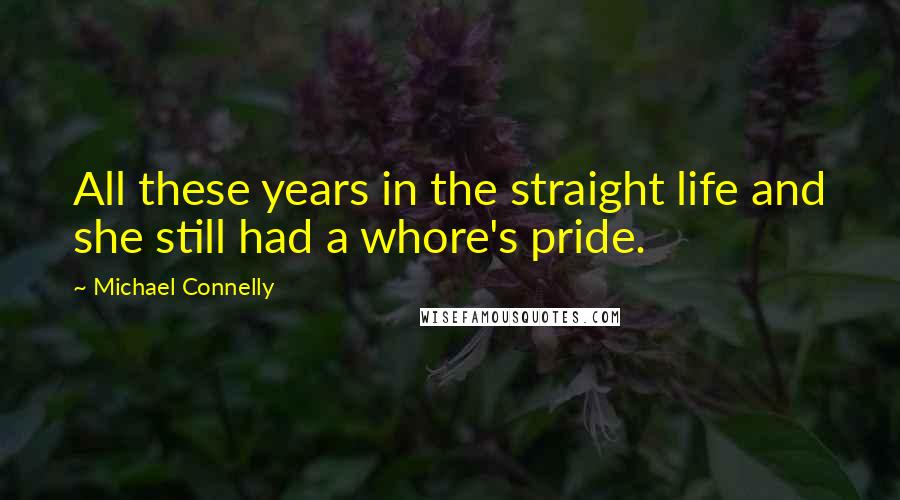 Michael Connelly Quotes: All these years in the straight life and she still had a whore's pride.