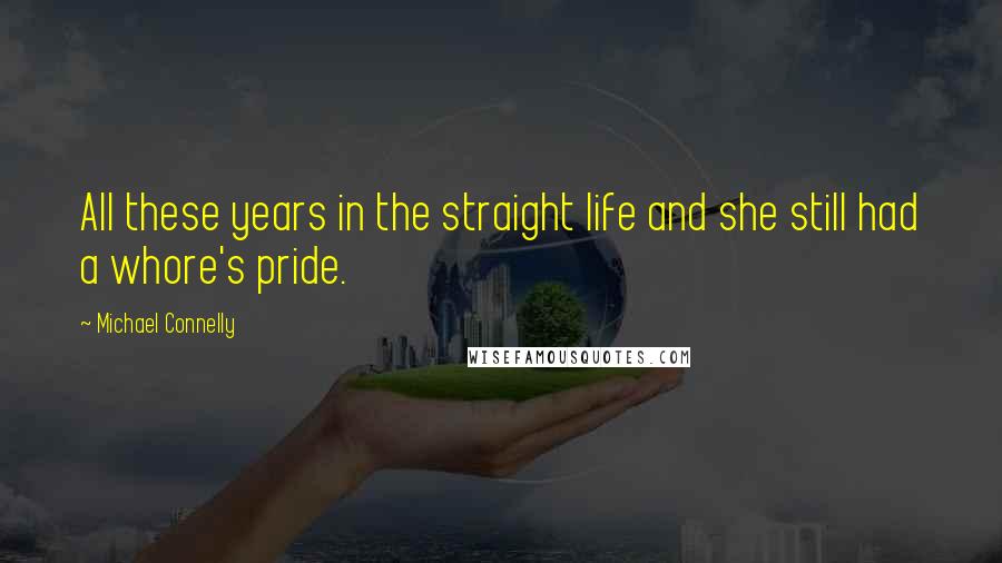 Michael Connelly Quotes: All these years in the straight life and she still had a whore's pride.