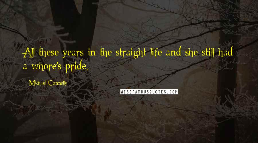 Michael Connelly Quotes: All these years in the straight life and she still had a whore's pride.