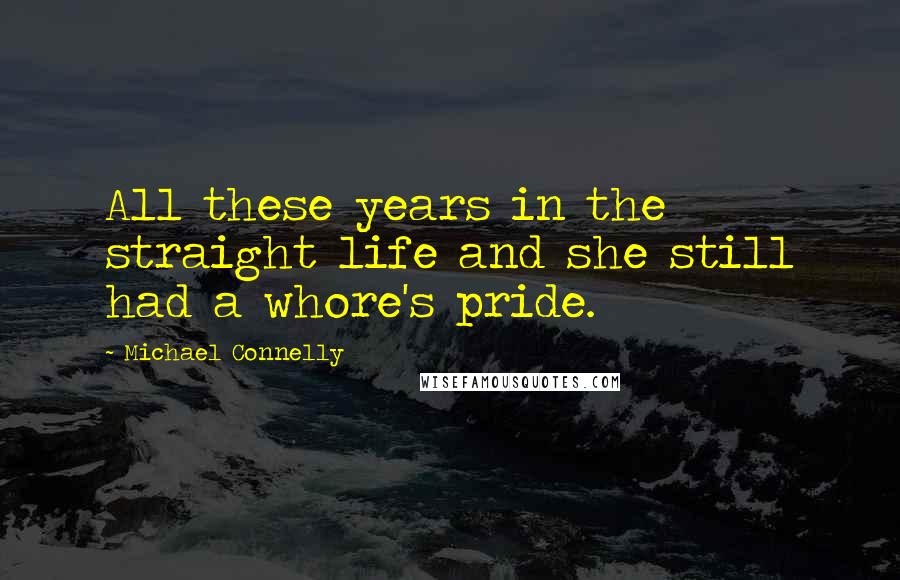 Michael Connelly Quotes: All these years in the straight life and she still had a whore's pride.