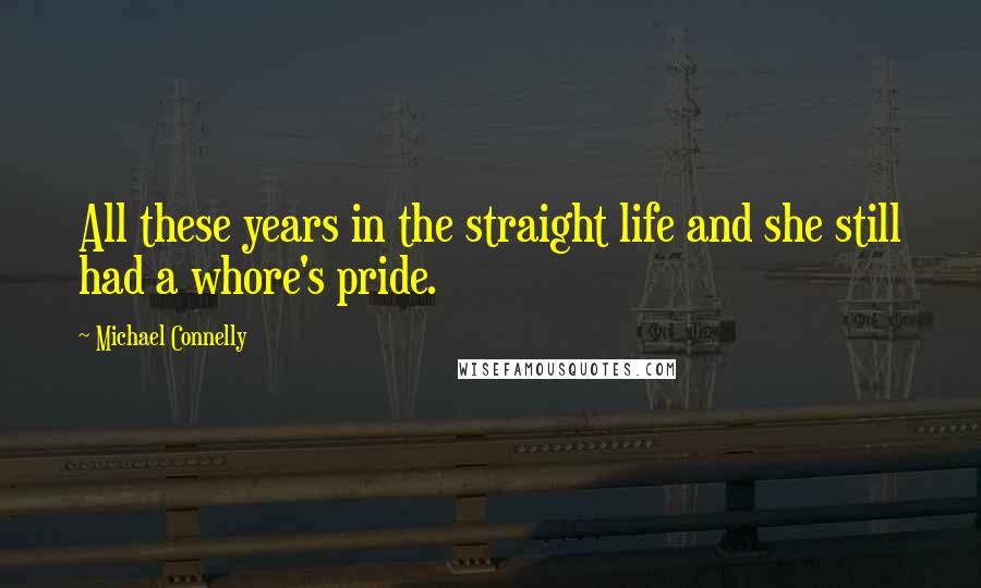 Michael Connelly Quotes: All these years in the straight life and she still had a whore's pride.