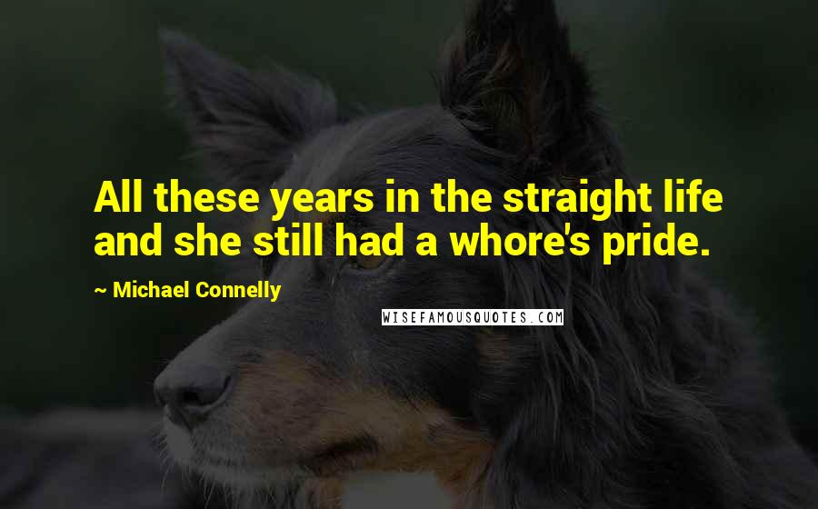 Michael Connelly Quotes: All these years in the straight life and she still had a whore's pride.