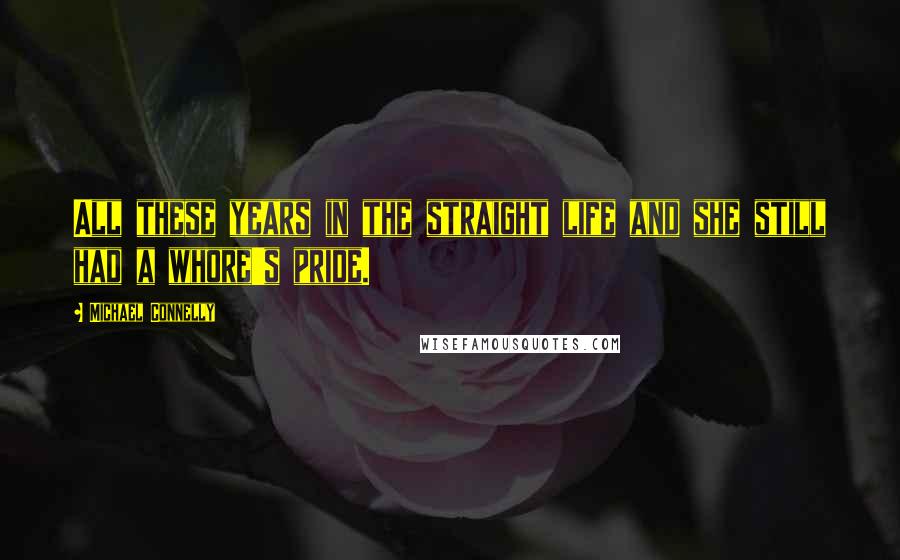 Michael Connelly Quotes: All these years in the straight life and she still had a whore's pride.