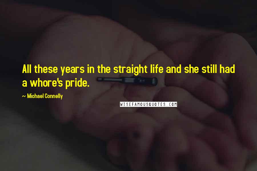 Michael Connelly Quotes: All these years in the straight life and she still had a whore's pride.