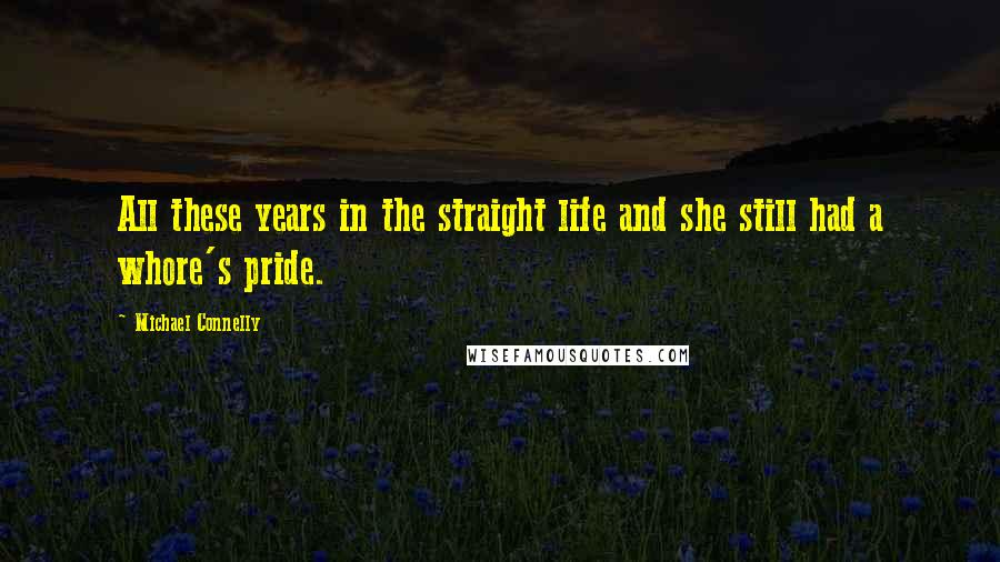 Michael Connelly Quotes: All these years in the straight life and she still had a whore's pride.