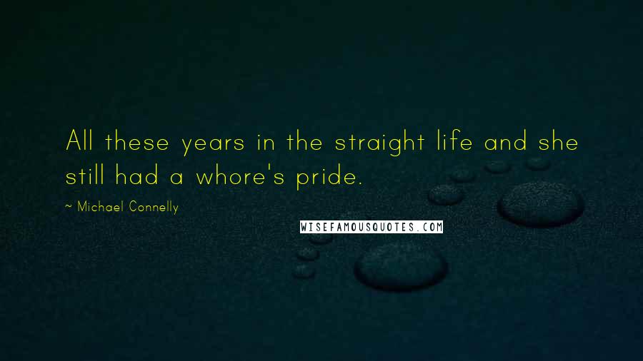 Michael Connelly Quotes: All these years in the straight life and she still had a whore's pride.