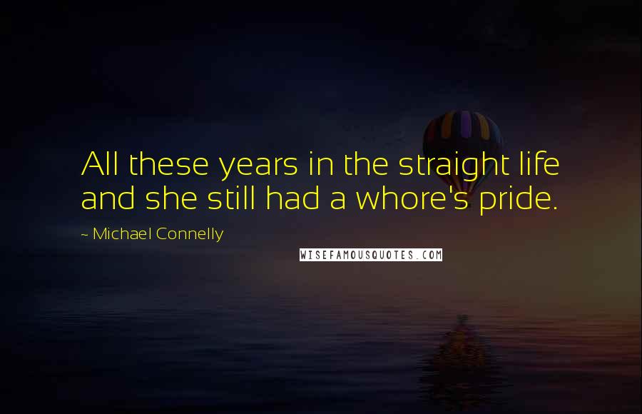 Michael Connelly Quotes: All these years in the straight life and she still had a whore's pride.