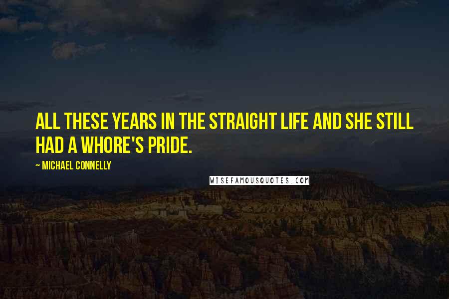 Michael Connelly Quotes: All these years in the straight life and she still had a whore's pride.