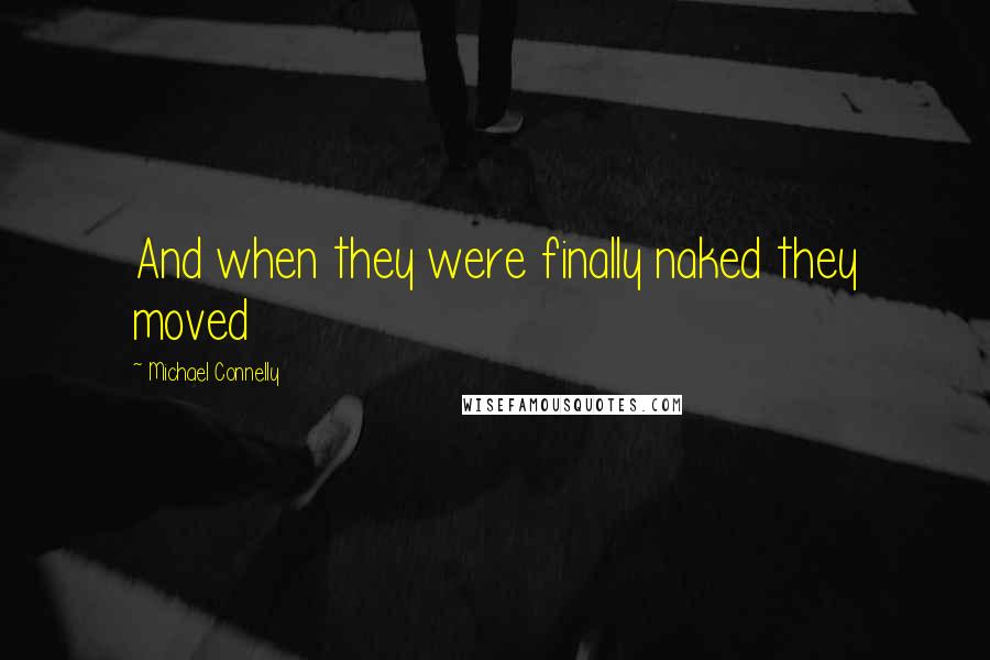 Michael Connelly Quotes: And when they were finally naked they moved